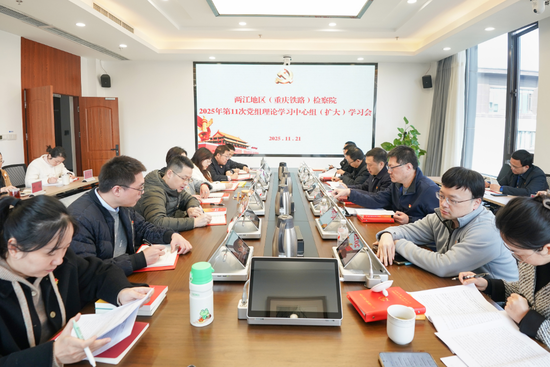 两江地区（重庆铁路）检察院召开2025年第11次党组理论学习中心组（扩大）学习会